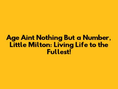 Age Ain't Nothing But a Number, Little Milton: Living Life to the Fullest!