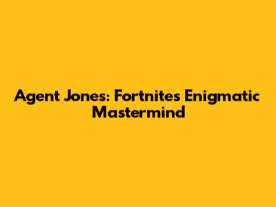 Agent Jones: Fortnite's Enigmatic Mastermind