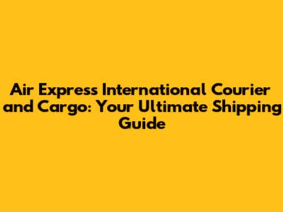 Air Express International Courier and Cargo: Your Ultimate Shipping Guide