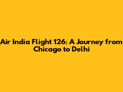 Air India Flight 126: A Journey from Chicago to Delhi