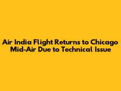 Air India Flight Returns to Chicago Mid-Air Due to Technical Issue