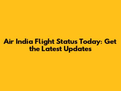 Air India Flight Status Today: Get the Latest Updates