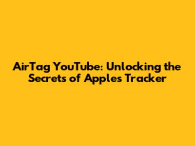AirTag YouTube: Unlocking the Secrets of Apple's Tracker