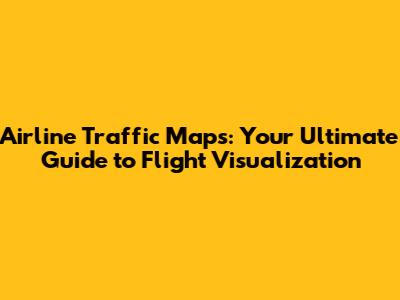 Airline Traffic Maps: Your Ultimate Guide to Flight Visualization