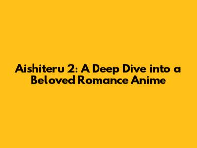 Aishiteru 2: A Deep Dive into a Beloved Romance Anime