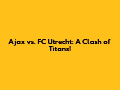 Ajax vs. FC Utrecht: A Clash of Titans!