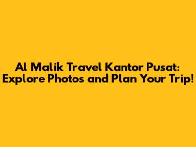 Al Malik Travel Kantor Pusat: Explore Photos and Plan Your Trip!