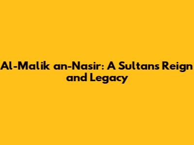 Al-Malik an-Nasir: A Sultan's Reign and Legacy