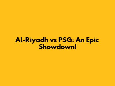 Al-Riyadh vs PSG: An Epic Showdown!