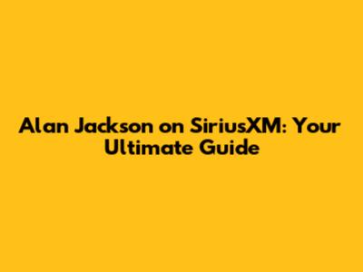 Alan Jackson on SiriusXM: Your Ultimate Guide