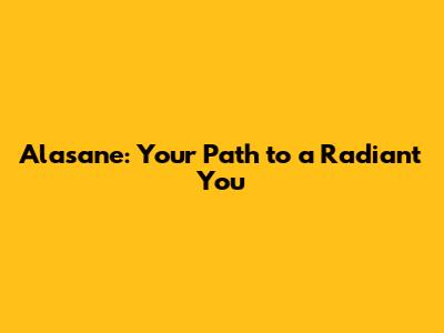 Alasane: Your Path to a Radiant You