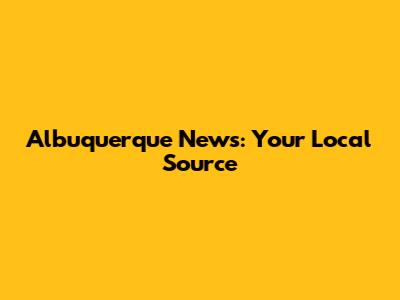 Albuquerque News: Your Local Source