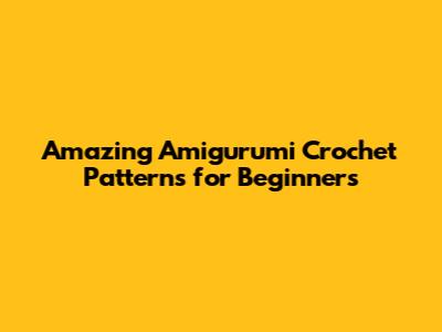 Amazing Amigurumi Crochet Patterns for Beginners