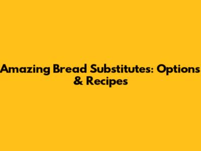 Amazing Bread Substitutes: Options & Recipes