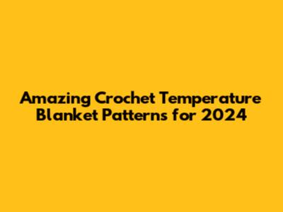 Amazing Crochet Temperature Blanket Patterns for 2024