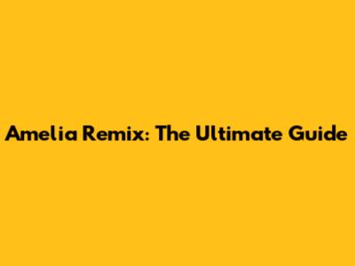 Amelia Remix: The Ultimate Guide