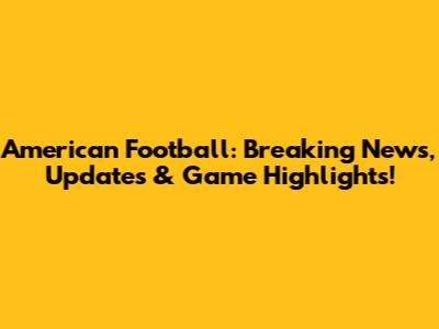 American Football: Breaking News, Updates & Game Highlights!