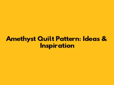 Amethyst Quilt Pattern: Ideas & Inspiration