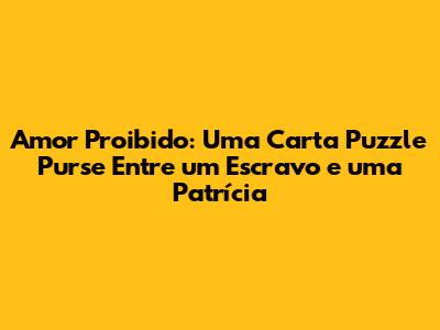 Amor Proibido: Uma Carta Puzzle Purse Entre um Escravo e uma Patrícia