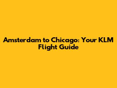 Amsterdam to Chicago: Your KLM Flight Guide