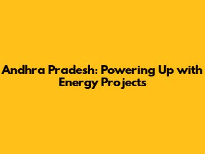 Andhra Pradesh: Powering Up with Energy Projects