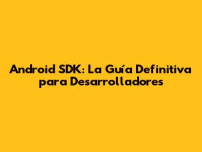 Android SDK: La Guía Definitiva para Desarrolladores