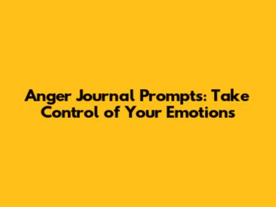 Anger Journal Prompts: Take Control of Your Emotions