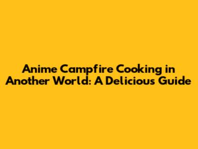 Anime Campfire Cooking in Another World: A Delicious Guide