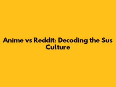 Anime vs Reddit: Decoding the 'Sus' Culture