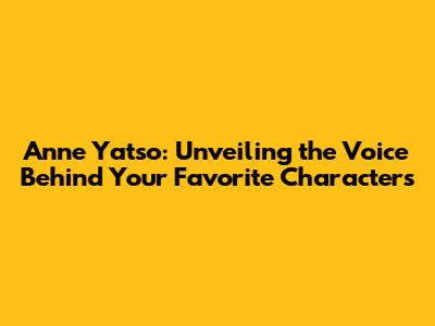 Anne Yatso: Unveiling the Voice Behind Your Favorite Characters