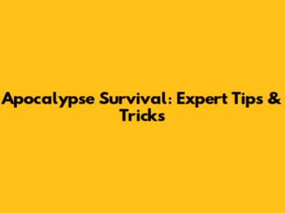 Apocalypse Survival: Expert Tips & Tricks