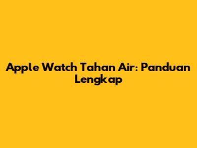 Apple Watch Tahan Air: Panduan Lengkap