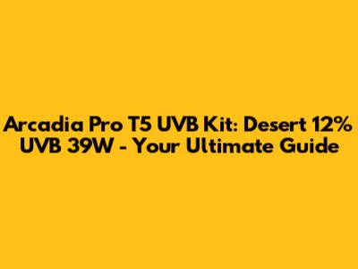 Arcadia Pro T5 UVB Kit: Desert 12% UVB 39W - Your Ultimate Guide