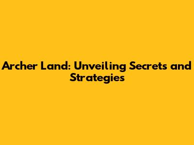Archer Land: Unveiling Secrets and Strategies