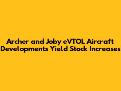 Archer and Joby eVTOL Aircraft Developments Yield Stock Increases