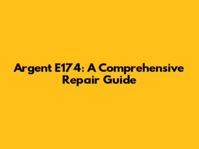 Argent E174: A Comprehensive Repair Guide