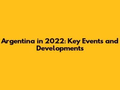 Argentina in 2022: Key Events and Developments