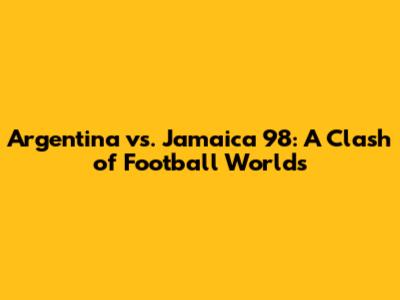 Argentina vs. Jamaica '98: A Clash of Football Worlds