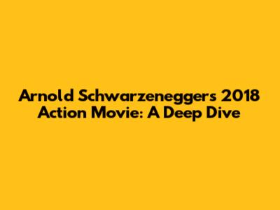 Arnold Schwarzenegger's 2018 Action Movie: A Deep Dive