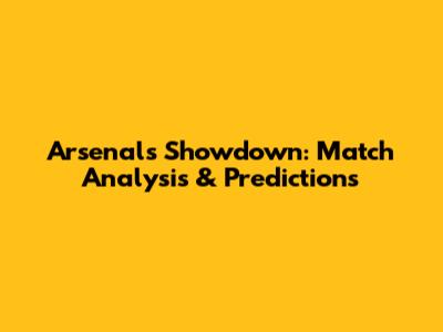 Arsenal's Showdown: Match Analysis & Predictions