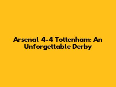 Arsenal 4-4 Tottenham: An Unforgettable Derby