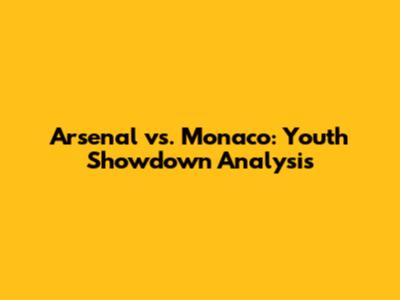 Arsenal vs. Monaco: Youth Showdown Analysis