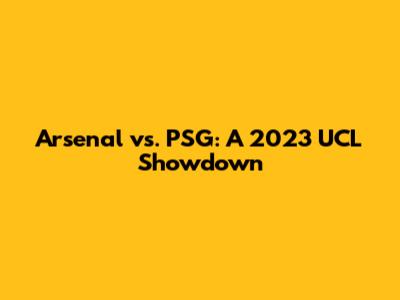 Arsenal vs. PSG: A 2023 UCL Showdown