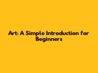 Art: A Simple Introduction for Beginners
