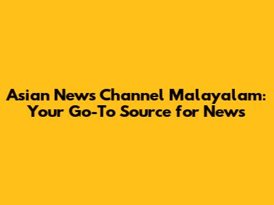 Asian News Channel Malayalam: Your Go-To Source for News