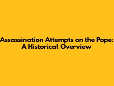 Assassination Attempts on the Pope: A Historical Overview