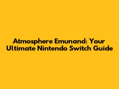 Atmosphere Emunand: Your Ultimate Nintendo Switch Guide