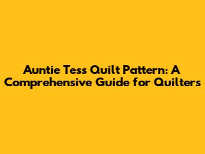 Auntie Tess Quilt Pattern: A Comprehensive Guide for Quilters