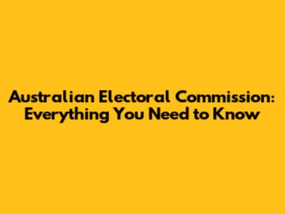 Australian Electoral Commission: Everything You Need to Know