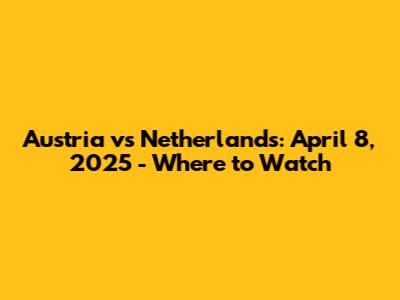 Austria vs Netherlands: April 8, 2025 - Where to Watch